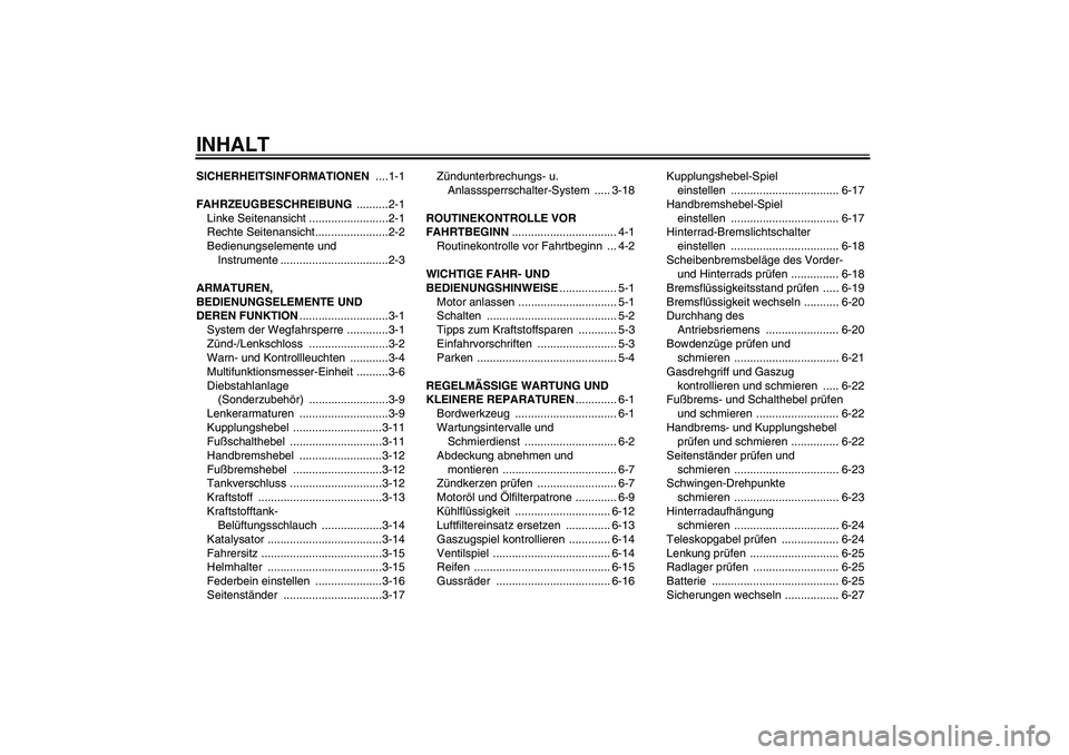 YAMAHA XVS1300A 2008  Betriebsanleitungen (in German) INHALTSICHERHEITSINFORMATIONEN ....1-1
FAHRZEUGBESCHREIBUNG ..........2-1
Linke Seitenansicht .........................2-1
Rechte Seitenansicht.......................2-2
Bedienungselemente und 
Instru