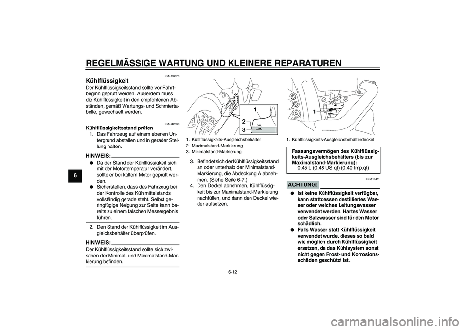 YAMAHA XVS1300A 2008  Betriebsanleitungen (in German) REGELMÄSSIGE WARTUNG UND KLEINERE REPARATUREN
6-12
6
GAU20070
Kühlflüssigkeit Der Kühlflüssigkeitsstand sollte vor Fahrt-
beginn geprüft werden. Außerdem muss 
die Kühlflüssigkeit in den empf