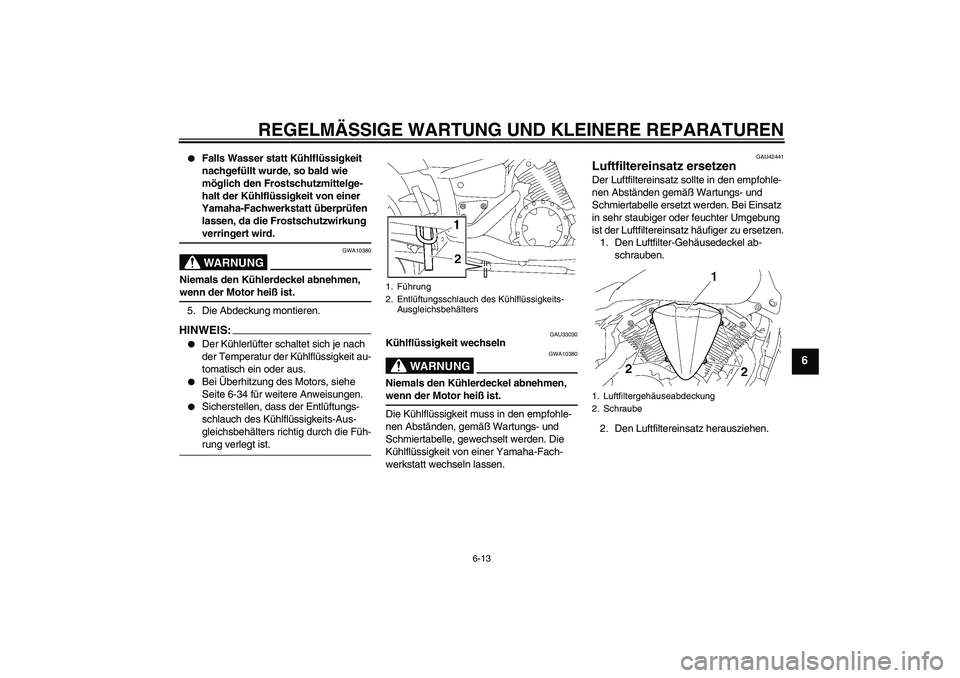 YAMAHA XVS1300A 2008  Betriebsanleitungen (in German) REGELMÄSSIGE WARTUNG UND KLEINERE REPARATUREN
6-13
6

Falls Wasser statt Kühlflüssigkeit 
nachgefüllt wurde, so bald wie 
möglich den Frostschutzmittelge-
halt der Kühlflüssigkeit von einer 
Y