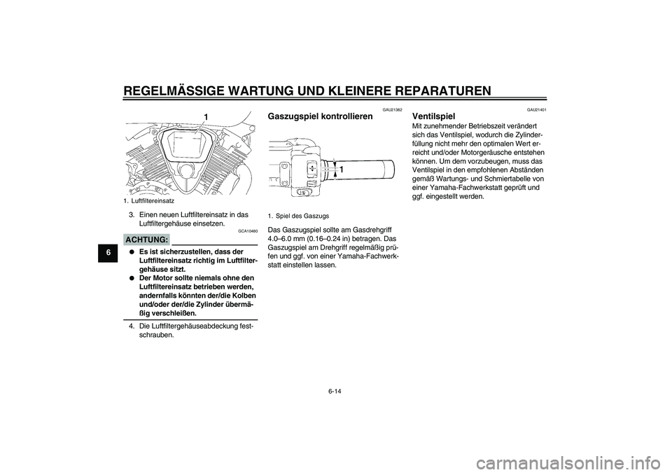 YAMAHA XVS1300A 2008  Betriebsanleitungen (in German) REGELMÄSSIGE WARTUNG UND KLEINERE REPARATUREN
6-14
6
3. Einen neuen Luftfiltereinsatz in das 
Luftfiltergehäuse einsetzen.ACHTUNG:
GCA10480

Es ist sicherzustellen, dass der 
Luftfiltereinsatz rich