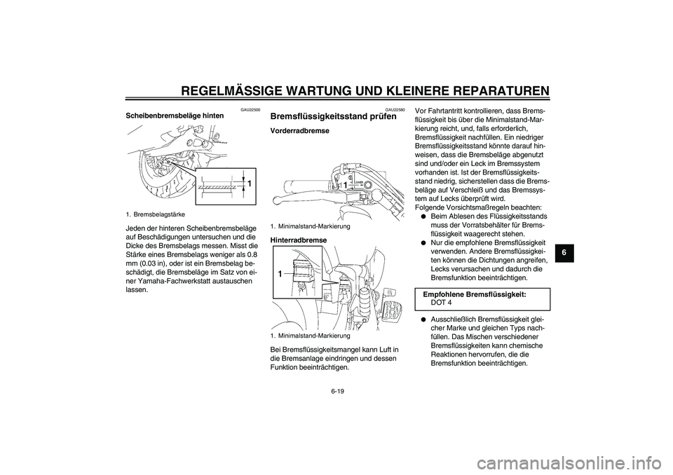 YAMAHA XVS1300A 2008  Betriebsanleitungen (in German) REGELMÄSSIGE WARTUNG UND KLEINERE REPARATUREN
6-19
6
GAU22500
Scheibenbremsbeläge hinten
Jeden der hinteren Scheibenbremsbeläge 
auf Beschädigungen untersuchen und die 
Dicke des Bremsbelags messe