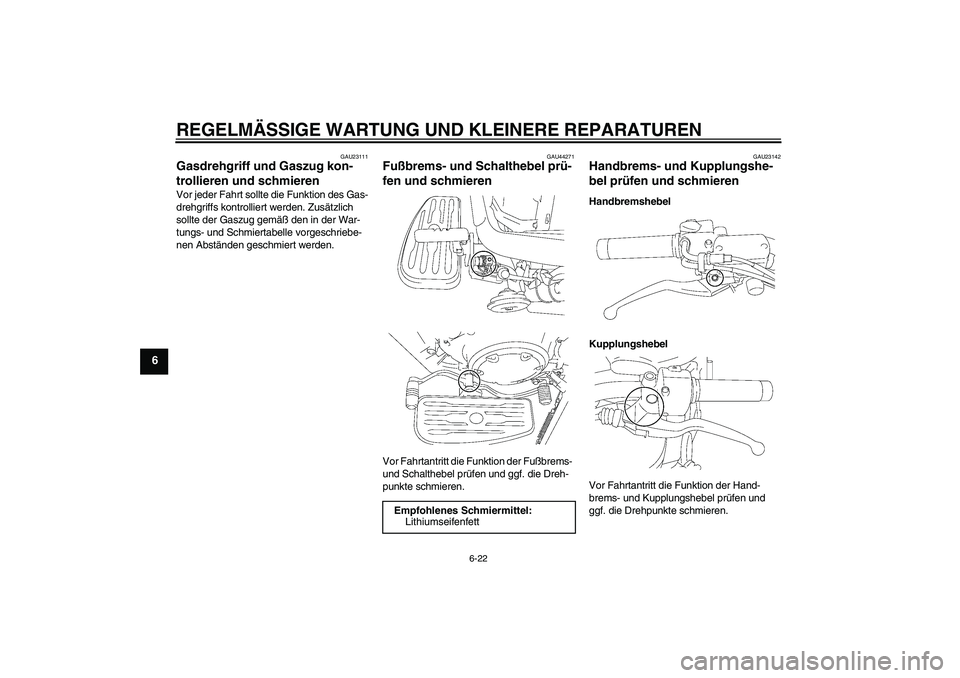 YAMAHA XVS1300A 2008  Betriebsanleitungen (in German) REGELMÄSSIGE WARTUNG UND KLEINERE REPARATUREN
6-22
6
GAU23111
Gasdrehgriff und Gaszug kon-
trollieren und schmieren Vor jeder Fahrt sollte die Funktion des Gas-
drehgriffs kontrolliert werden. Zusät