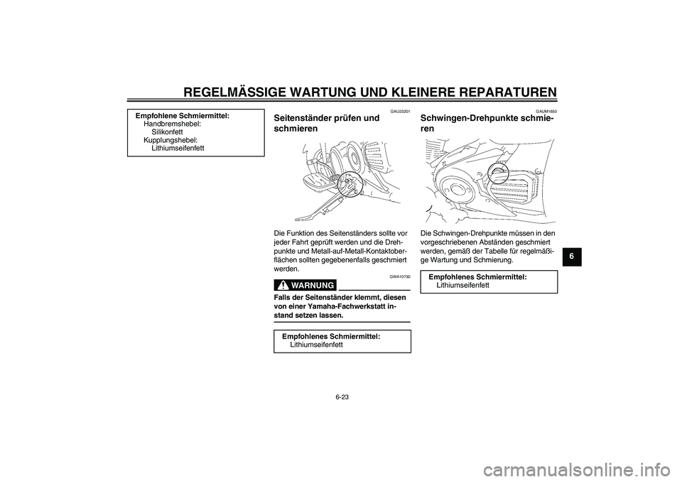 YAMAHA XVS1300A 2008 Betriebsanleitungen (in German) REGELMÄSSIGE WARTUNG UND KLEINERE REPARATUREN
6-23
6
GAU23201
Seitenständer prüfen und
schmieren Die Funktion des Seitenständers sollte vor
jeder Fahrt geprüft werden und die Dreh-
punkte und M YAMAHA XVS1300A 2008 Betriebsanleitungen (in German) REGELMÄSSIGE WARTUNG UND KLEINERE REPARATUREN
6-23
6
GAU23201
Seitenständer prüfen und
schmieren Die Funktion des Seitenständers sollte vor
jeder Fahrt geprüft werden und die Dreh-
punkte und M
