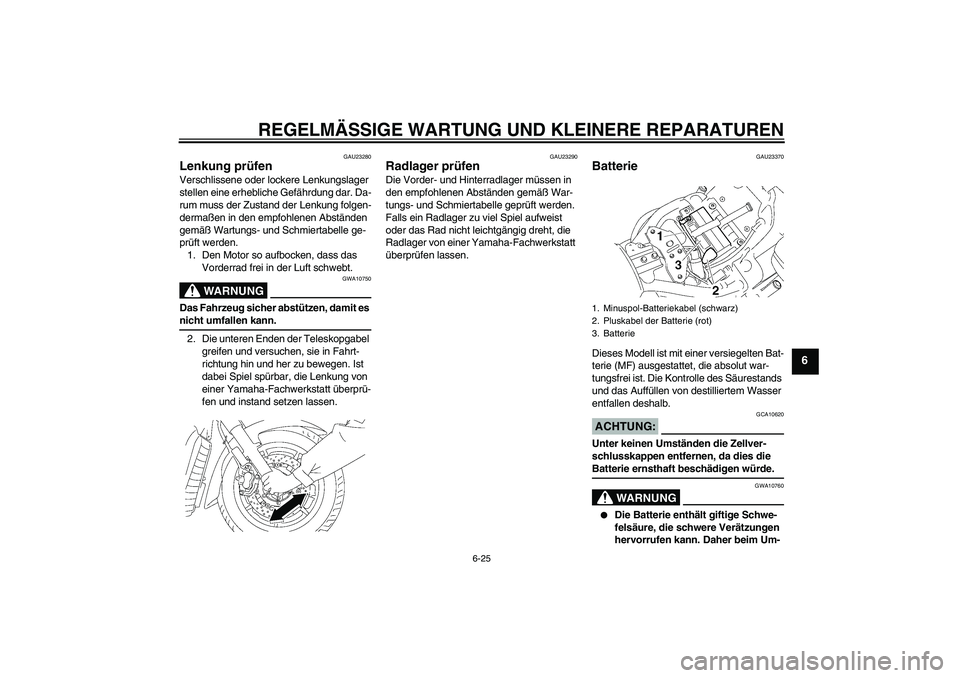YAMAHA XVS1300A 2008 Betriebsanleitungen (in German) REGELMÄSSIGE WARTUNG UND KLEINERE REPARATUREN
6-25
6
GAU23280
Lenkung prüfen Verschlissene oder lockere Lenkungslager
stellen eine erhebliche Gefährdung dar. Da-
rum muss der Zustand der Lenkung f YAMAHA XVS1300A 2008 Betriebsanleitungen (in German) REGELMÄSSIGE WARTUNG UND KLEINERE REPARATUREN
6-25
6
GAU23280
Lenkung prüfen Verschlissene oder lockere Lenkungslager
stellen eine erhebliche Gefährdung dar. Da-
rum muss der Zustand der Lenkung f