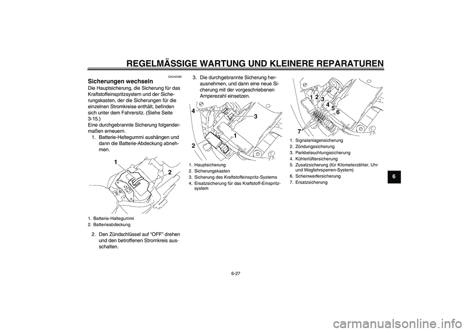 YAMAHA XVS1300A 2008 Betriebsanleitungen (in German) REGELMÄSSIGE WARTUNG UND KLEINERE REPARATUREN
6-27
6
GAU42582
Sicherungen wechseln Die Hauptsicherung, die Sicherung für das
Kraftstoffeinspritzsystem und der Siche-
rungskasten, der die Sicherunge YAMAHA XVS1300A 2008 Betriebsanleitungen (in German) REGELMÄSSIGE WARTUNG UND KLEINERE REPARATUREN
6-27
6
GAU42582
Sicherungen wechseln Die Hauptsicherung, die Sicherung für das
Kraftstoffeinspritzsystem und der Siche-
rungskasten, der die Sicherunge