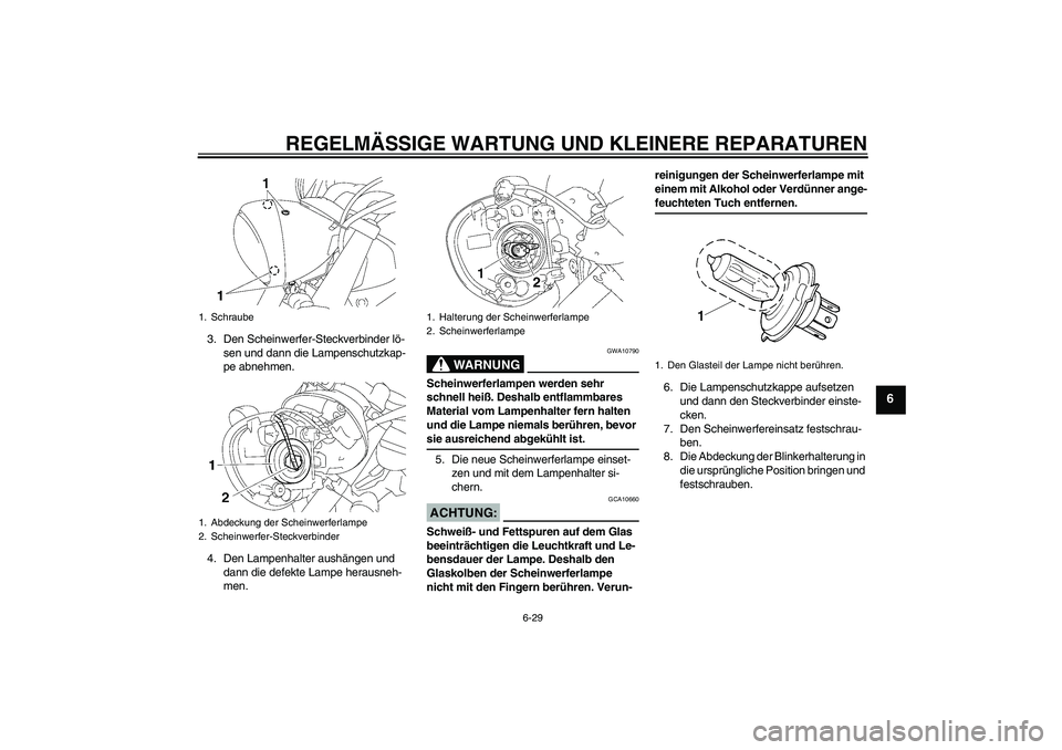 YAMAHA XVS1300A 2008 Betriebsanleitungen (in German) REGELMÄSSIGE WARTUNG UND KLEINERE REPARATUREN
6-29
6
3. Den Scheinwerfer-Steckverbinder lö-
sen und dann die Lampenschutzkap-
pe abnehmen.
4. Den Lampenhalter aushängen und
dann die defekte Lampe YAMAHA XVS1300A 2008 Betriebsanleitungen (in German) REGELMÄSSIGE WARTUNG UND KLEINERE REPARATUREN
6-29
6
3. Den Scheinwerfer-Steckverbinder lö-
sen und dann die Lampenschutzkap-
pe abnehmen.
4. Den Lampenhalter aushängen und
dann die defekte Lampe
