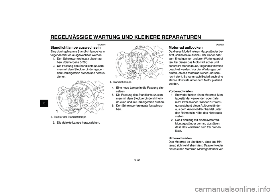YAMAHA XVS1300A 2008  Betriebsanleitungen (in German) REGELMÄSSIGE WARTUNG UND KLEINERE REPARATUREN
6-32
6
GAU42870
Standlichtlampe auswechseln Eine durchgebrannte Standlichtlampe kann 
folgendermaßen ausgewechselt werden.
1. Den Scheinwerfereinsatz ab
