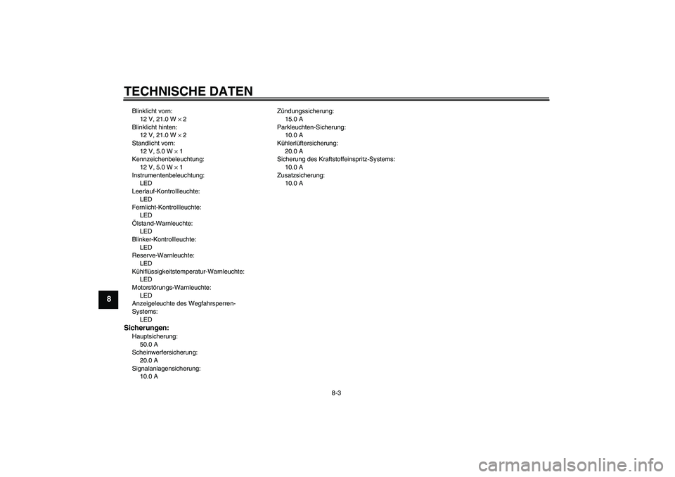 YAMAHA XVS1300A 2008  Betriebsanleitungen (in German) TECHNISCHE DATEN
8-3
8
Blinklicht vorn:
12 V, 21.0 W × 2
Blinklicht hinten:
12 V, 21.0 W × 2
Standlicht vorn:
12 V, 5.0 W × 1
Kennzeichenbeleuchtung:
12 V, 5.0 W × 1
Instrumentenbeleuchtung:
LED
L