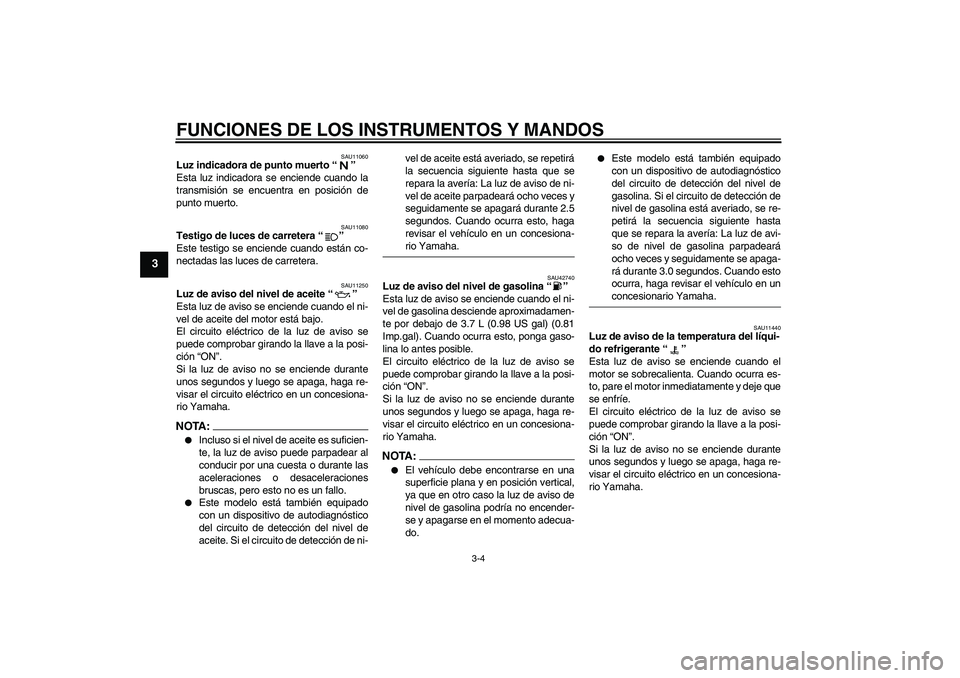 YAMAHA XVS1300A 2008  Manuale de Empleo (in Spanish) FUNCIONES DE LOS INSTRUMENTOS Y MANDOS
3-4
3
SAU11060
Luz indicadora de punto muerto“” 
Esta luz indicadora se enciende cuando la
transmisión se encuentra en posición de
punto muerto.
SAU11080
T