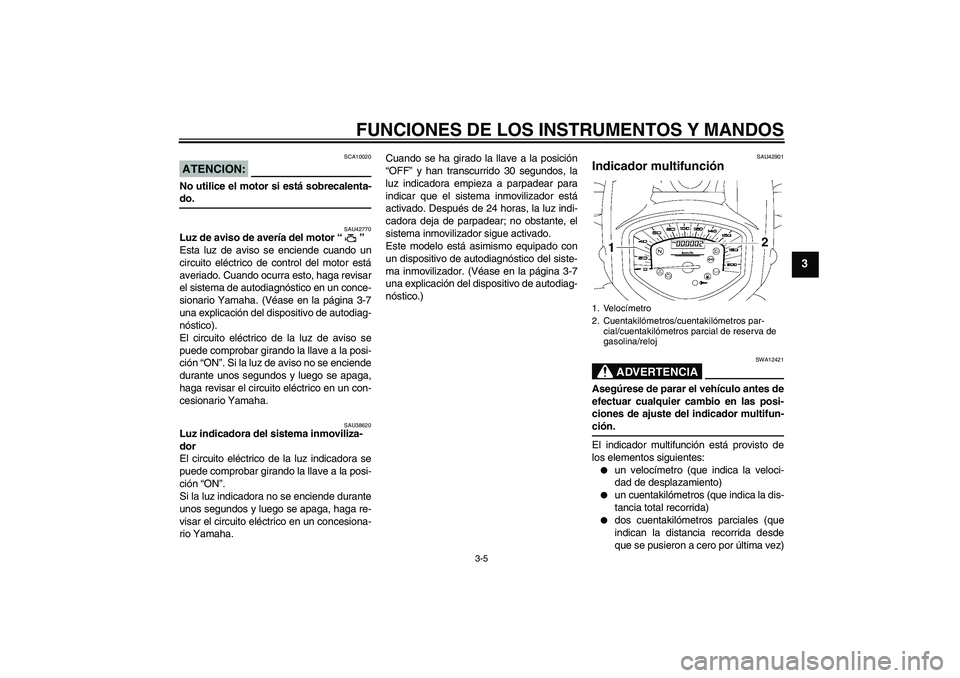 YAMAHA XVS1300A 2008  Manuale de Empleo (in Spanish) FUNCIONES DE LOS INSTRUMENTOS Y MANDOS
3-5
3
ATENCION:
SCA10020
No utilice el motor si está sobrecalenta-do.
SAU42770
Luz de aviso de avería del motor“” 
Esta luz de aviso se enciende cuando un
