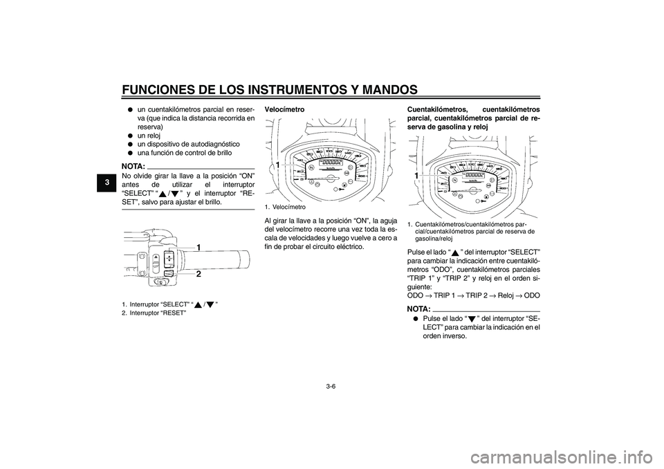YAMAHA XVS1300A 2008  Manuale de Empleo (in Spanish) FUNCIONES DE LOS INSTRUMENTOS Y MANDOS
3-6
3

un cuentakilómetros parcial en reser-
va (que indica la distancia recorrida en
reserva)

un reloj

un dispositivo de autodiagnóstico

una función d