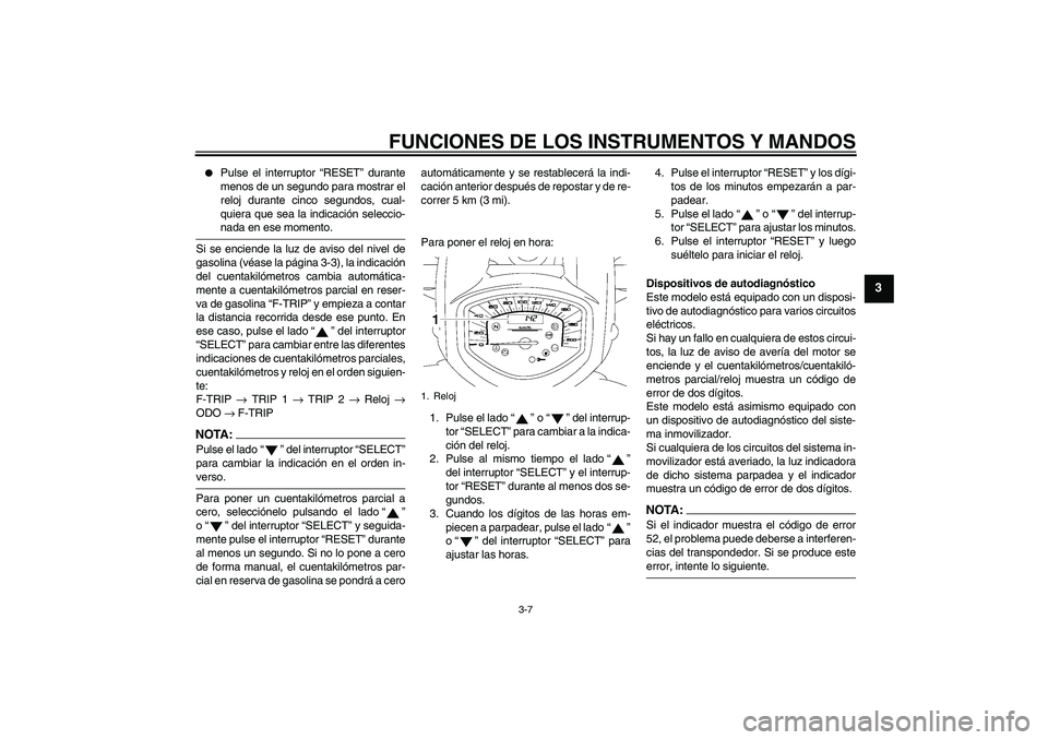 YAMAHA XVS1300A 2008  Manuale de Empleo (in Spanish) FUNCIONES DE LOS INSTRUMENTOS Y MANDOS
3-7
3

Pulse el interruptor “RESET” durante
menos de un segundo para mostrar el
reloj durante cinco segundos, cual-
quiera que sea la indicación seleccio-n