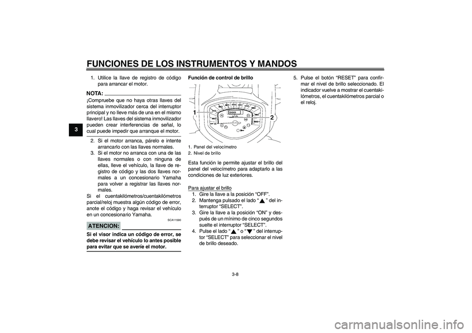 YAMAHA XVS1300A 2008  Manuale de Empleo (in Spanish) FUNCIONES DE LOS INSTRUMENTOS Y MANDOS
3-8
3
1. Utilice la llave de registro de código
para arrancar el motor.NOTA:¡Compruebe que no haya otras llaves del
sistema inmovilizador cerca del interruptor