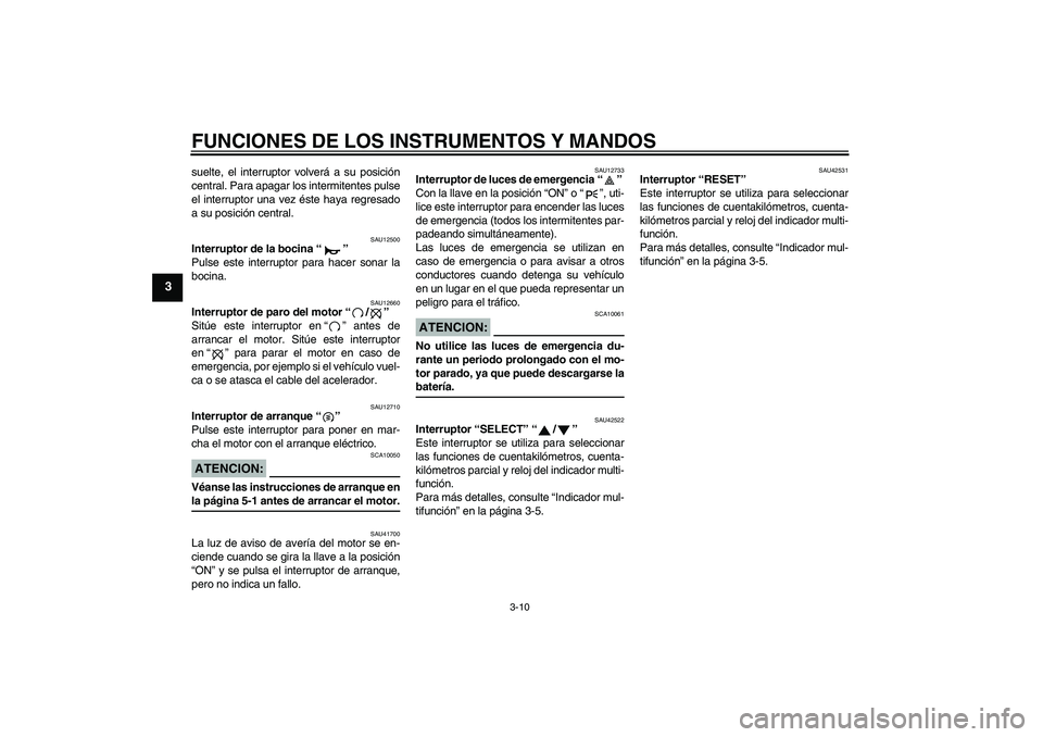 YAMAHA XVS1300A 2008  Manuale de Empleo (in Spanish) FUNCIONES DE LOS INSTRUMENTOS Y MANDOS
3-10
3
suelte, el interruptor volverá a su posición
central. Para apagar los intermitentes pulse
el interruptor una vez éste haya regresado
a su posición cen