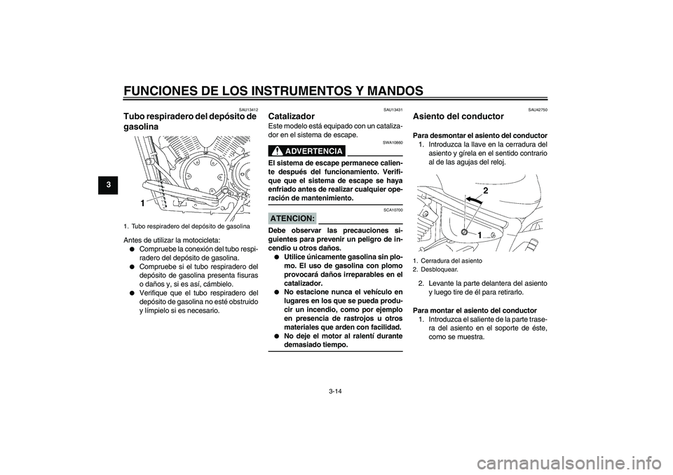 YAMAHA XVS1300A 2008  Manuale de Empleo (in Spanish) FUNCIONES DE LOS INSTRUMENTOS Y MANDOS
3-14
3
SAU13412
Tubo respiradero del depósito de 
gasolina Antes de utilizar la motocicleta:
Compruebe la conexión del tubo respi-
radero del depósito de gas