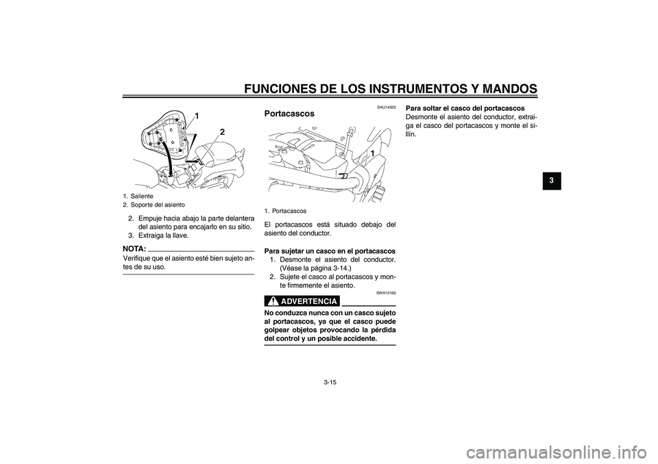 YAMAHA XVS1300A 2008  Manuale de Empleo (in Spanish) FUNCIONES DE LOS INSTRUMENTOS Y MANDOS
3-15
3
2. Empuje hacia abajo la parte delantera
del asiento para encajarlo en su sitio.
3. Extraiga la llave.NOTA:Verifique que el asiento esté bien sujeto an-t