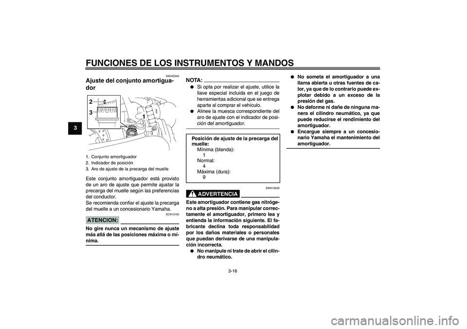 YAMAHA XVS1300A 2008  Manuale de Empleo (in Spanish) FUNCIONES DE LOS INSTRUMENTOS Y MANDOS
3-16
3
SAU42540
Ajuste del conjunto amortigua-
dor Este conjunto amortiguador está provisto
de un aro de ajuste que permite ajustar la
precarga del muelle segú