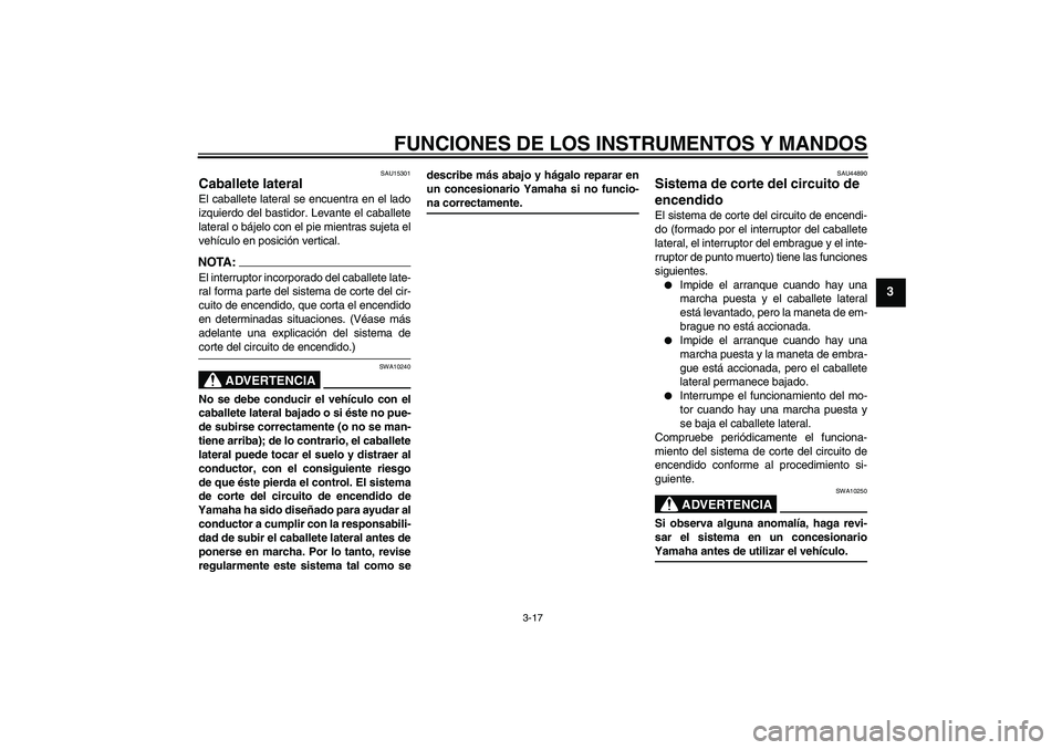 YAMAHA XVS1300A 2008  Manuale de Empleo (in Spanish) FUNCIONES DE LOS INSTRUMENTOS Y MANDOS
3-17
3
SAU15301
Caballete lateral El caballete lateral se encuentra en el lado
izquierdo del bastidor. Levante el caballete
lateral o bájelo con el pie mientras