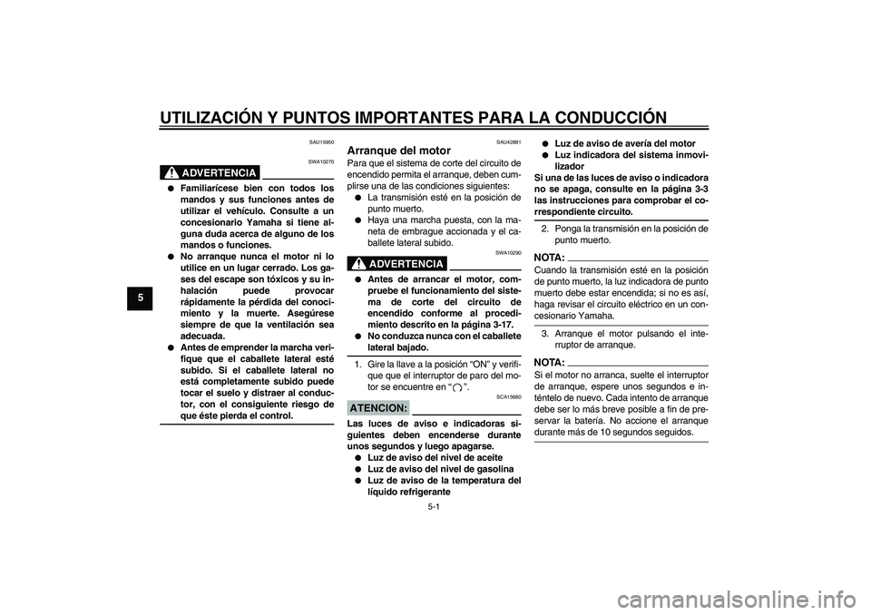 YAMAHA XVS1300A 2008  Manuale de Empleo (in Spanish) UTILIZACIÓN Y PUNTOS IMPORTANTES PARA LA CONDUCCIÓN
5-1
5
SAU15950
ADVERTENCIA
SWA10270

Familiarícese bien con todos los
mandos y sus funciones antes de
utilizar el vehículo. Consulte a un
conce