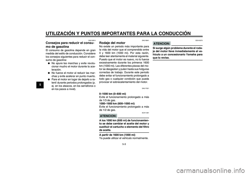 YAMAHA XVS1300A 2008  Manuale de Empleo (in Spanish) UTILIZACIÓN Y PUNTOS IMPORTANTES PARA LA CONDUCCIÓN
5-3
5
SAU16810
Consejos para reducir el consu-
mo de gasolina El consumo de gasolina depende en gran
medida del estilo de conducción. Considere
l