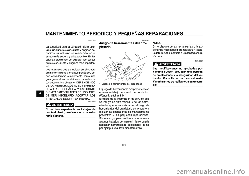 YAMAHA XVS1300A 2008  Manuale de Empleo (in Spanish) MANTENIMIENTO PERIÓDICO Y PEQUEÑAS REPARACIONES
6-1
6
SAU17240
La seguridad es una obligación del propie-
tario. Con una revisión, ajuste y engrase pe-
riódicos su vehículo se mantendrá en el
e