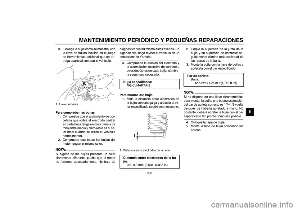 YAMAHA XVS1300A 2008  Manuale de Empleo (in Spanish) MANTENIMIENTO PERIÓDICO Y PEQUEÑAS REPARACIONES
6-8
6
3. Extraiga la bujía como se muestra, con
la llave de bujías incluida en el juego
de herramientas adicional que se en-
trega aparte al comprar