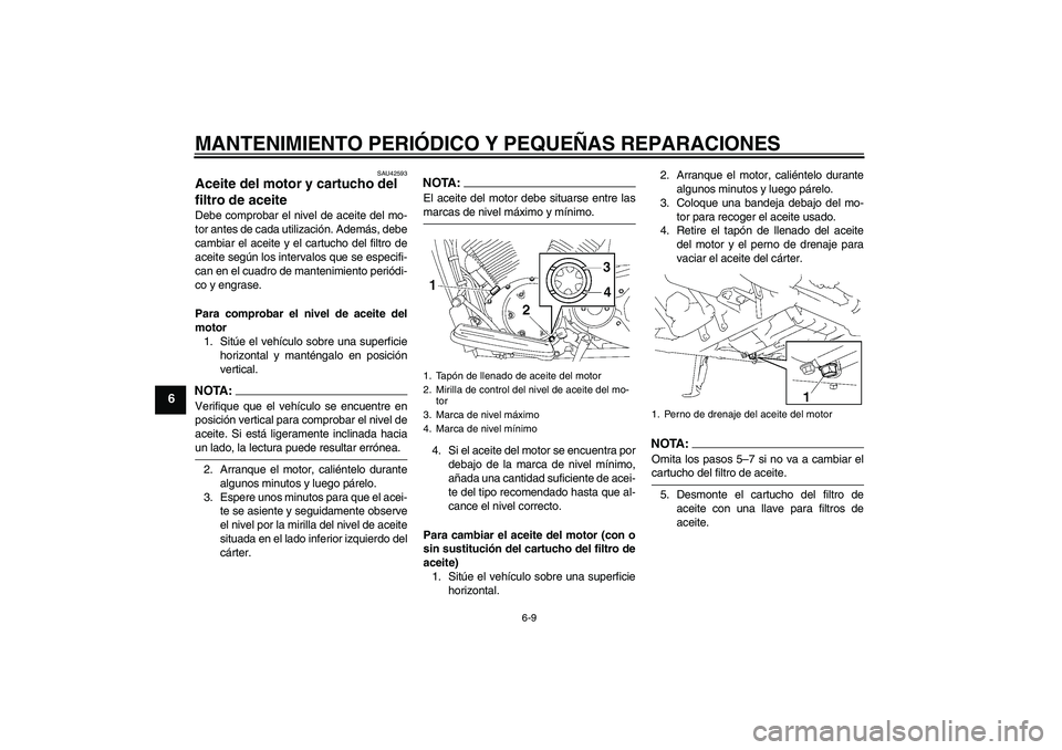 YAMAHA XVS1300A 2008  Manuale de Empleo (in Spanish) MANTENIMIENTO PERIÓDICO Y PEQUEÑAS REPARACIONES
6-9
6
SAU42593
Aceite del motor y cartucho del 
filtro de aceite Debe comprobar el nivel de aceite del mo-
tor antes de cada utilización. Además, de