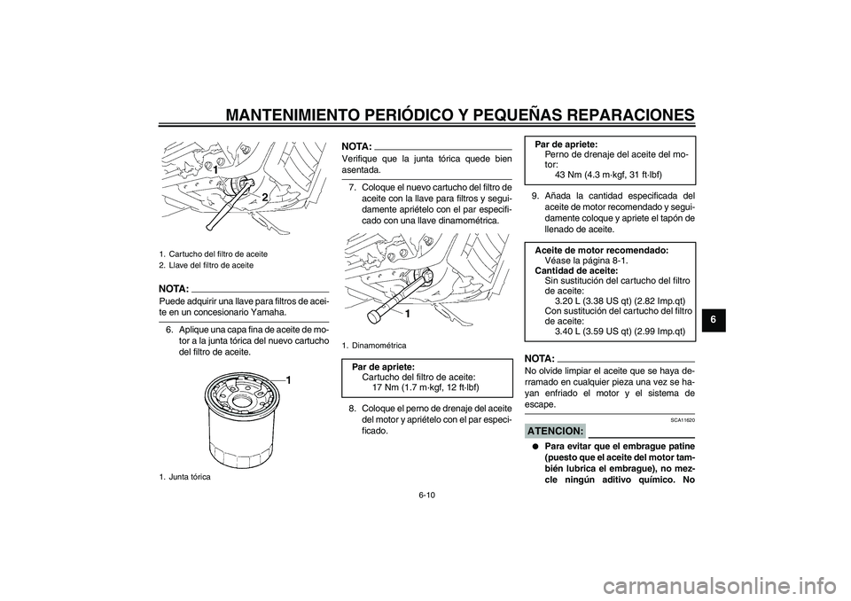 YAMAHA XVS1300A 2008  Manuale de Empleo (in Spanish) MANTENIMIENTO PERIÓDICO Y PEQUEÑAS REPARACIONES
6-10
6
NOTA:Puede adquirir una llave para filtros de acei-te en un concesionario Yamaha.
6. Aplique una capa fina de aceite de mo-
tor a la junta tór