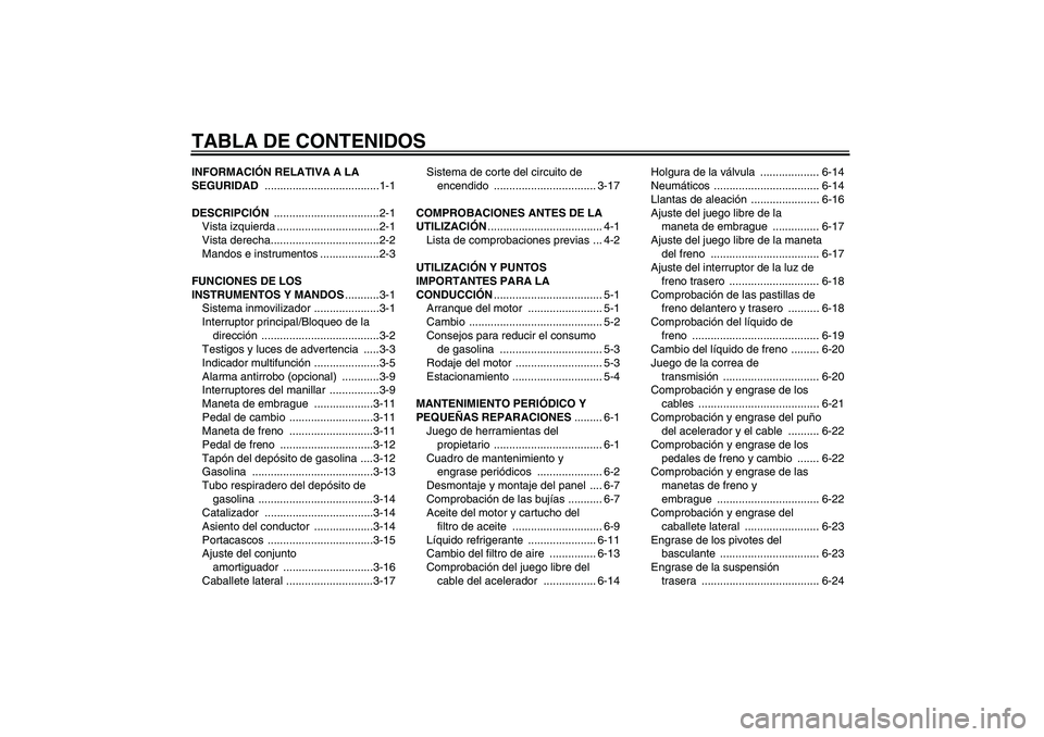 YAMAHA XVS1300A 2008  Manuale de Empleo (in Spanish) TABLA DE CONTENIDOSINFORMACIÓN RELATIVA A LA 
SEGURIDAD .....................................1-1
DESCRIPCIÓN ..................................2-1
Vista izquierda .................................2-