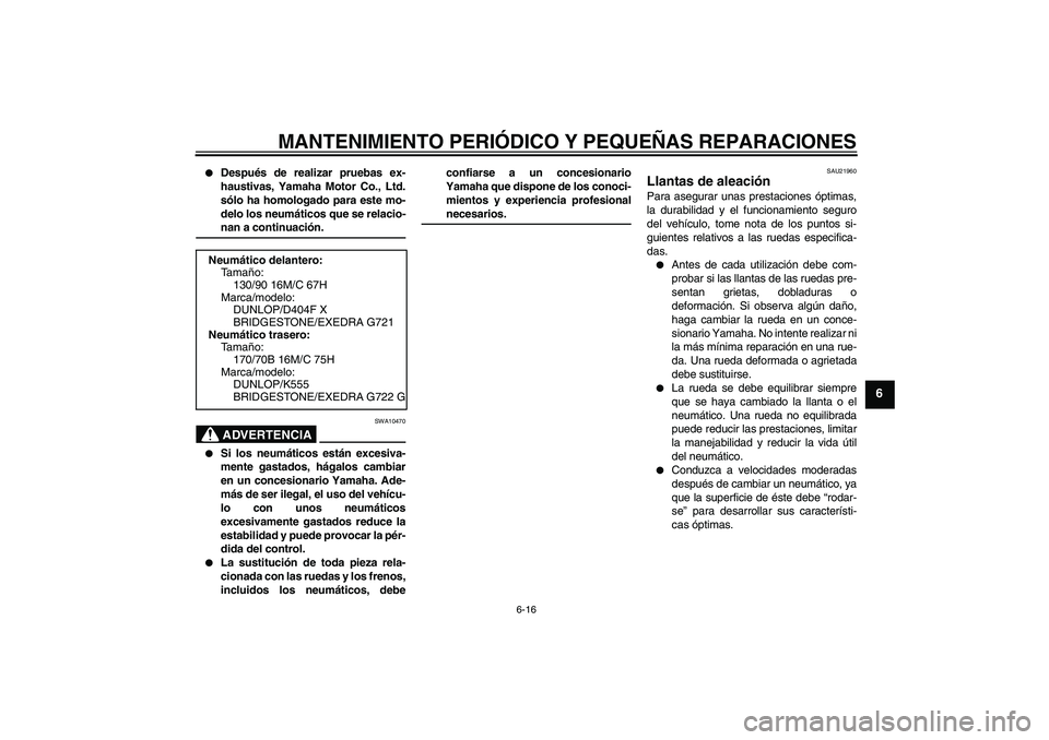YAMAHA XVS1300A 2008  Manuale de Empleo (in Spanish) MANTENIMIENTO PERIÓDICO Y PEQUEÑAS REPARACIONES
6-16
6

Después de realizar pruebas ex-
haustivas, Yamaha Motor Co., Ltd.
sólo ha homologado para este mo-
delo los neumáticos que se relacio-nan 