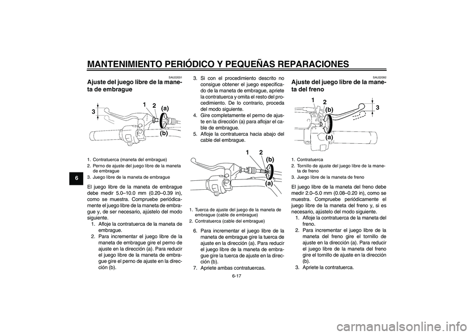 YAMAHA XVS1300A 2008  Manuale de Empleo (in Spanish) MANTENIMIENTO PERIÓDICO Y PEQUEÑAS REPARACIONES
6-17
6
SAU22031
Ajuste del juego libre de la mane-
ta de embrague El juego libre de la maneta de embrague
debe medir 5.0–10.0 mm (0.20–0.39 in),
c