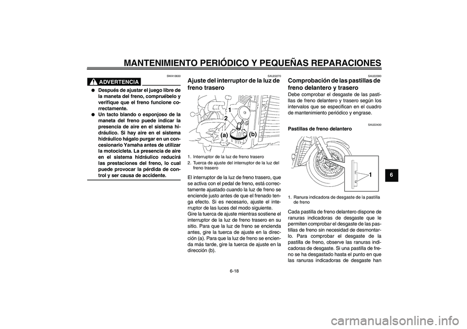 YAMAHA XVS1300A 2008  Manuale de Empleo (in Spanish) MANTENIMIENTO PERIÓDICO Y PEQUEÑAS REPARACIONES
6-18
6
ADVERTENCIA
SWA10630

Después de ajustar el juego libre de
la maneta del freno, compruébelo y
verifique que el freno funcione co-
rrectament