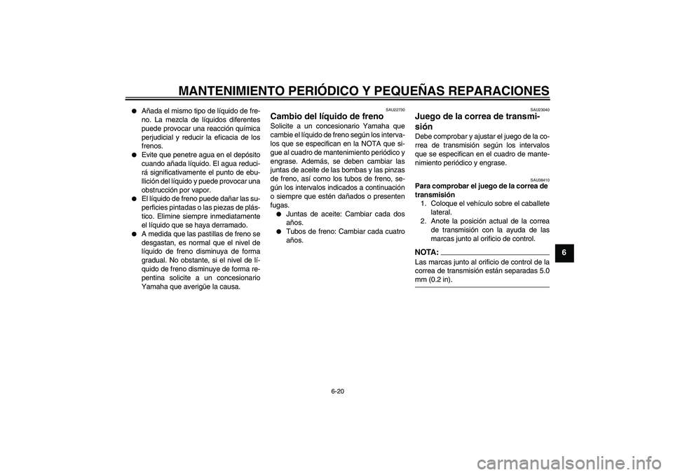 YAMAHA XVS1300A 2008  Manuale de Empleo (in Spanish) MANTENIMIENTO PERIÓDICO Y PEQUEÑAS REPARACIONES
6-20
6

Añada el mismo tipo de líquido de fre-
no. La mezcla de líquidos diferentes
puede provocar una reacción química
perjudicial y reducir la