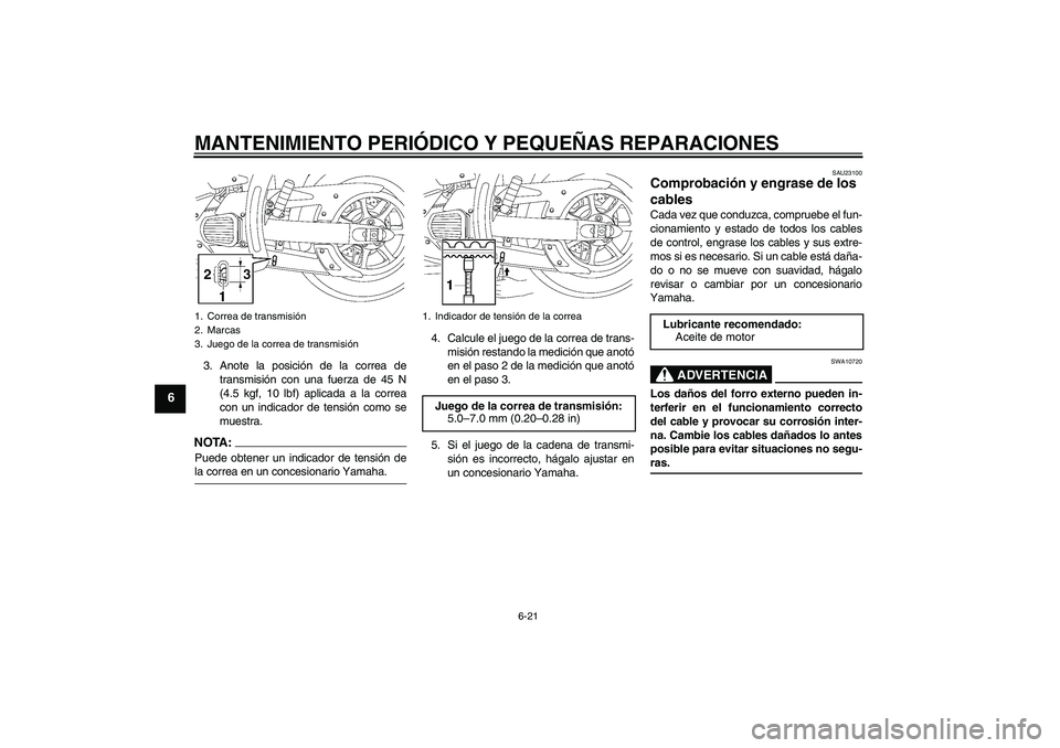 YAMAHA XVS1300A 2008  Manuale de Empleo (in Spanish) MANTENIMIENTO PERIÓDICO Y PEQUEÑAS REPARACIONES
6-21
6
3. Anote la posición de la correa de
transmisión con una fuerza de 45 N
(4.5 kgf, 10 lbf) aplicada a la correa
con un indicador de tensión c