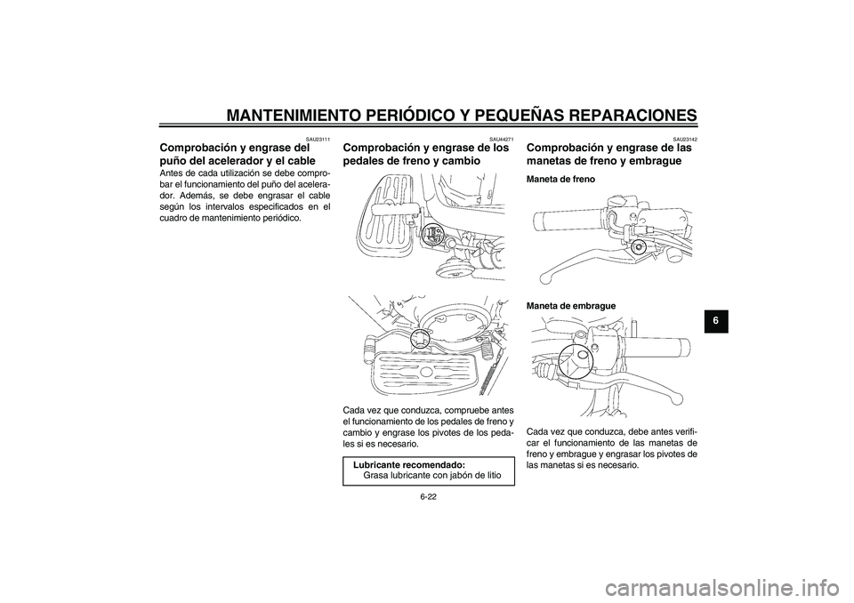 YAMAHA XVS1300A 2008  Manuale de Empleo (in Spanish) MANTENIMIENTO PERIÓDICO Y PEQUEÑAS REPARACIONES
6-22
6
SAU23111
Comprobación y engrase del 
puño del acelerador y el cable Antes de cada utilización se debe compro-
bar el funcionamiento del puñ