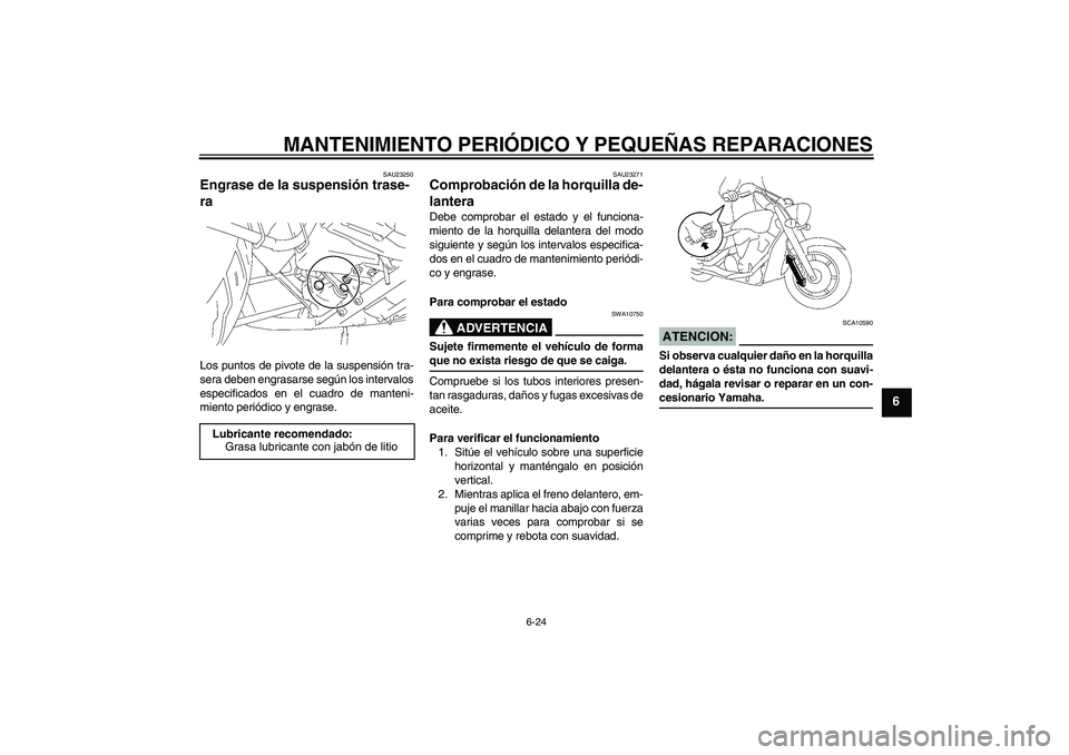 YAMAHA XVS1300A 2008  Manuale de Empleo (in Spanish) MANTENIMIENTO PERIÓDICO Y PEQUEÑAS REPARACIONES
6-24
6
SAU23250
Engrase de la suspensión trase-
ra Los puntos de pivote de la suspensión tra-
sera deben engrasarse según los intervalos
especifica
