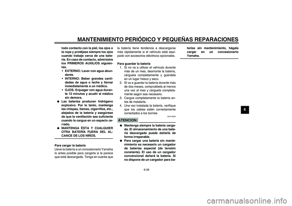 YAMAHA XVS1300A 2008  Manuale de Empleo (in Spanish) MANTENIMIENTO PERIÓDICO Y PEQUEÑAS REPARACIONES
6-26
6
todo contacto con la piel, los ojos o
la ropa y protéjase siempre los ojos
cuando trabaje cerca de una bate-
ría. En caso de contacto, admini