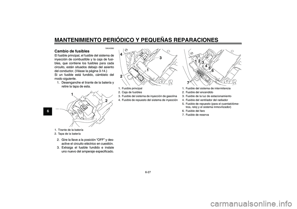 YAMAHA XVS1300A 2008  Manuale de Empleo (in Spanish) MANTENIMIENTO PERIÓDICO Y PEQUEÑAS REPARACIONES
6-27
6
SAU42582
Cambio de fusibles El fusible principal, el fusible del sistema de
inyección de combustible y la caja de fusi-
bles, que contiene los