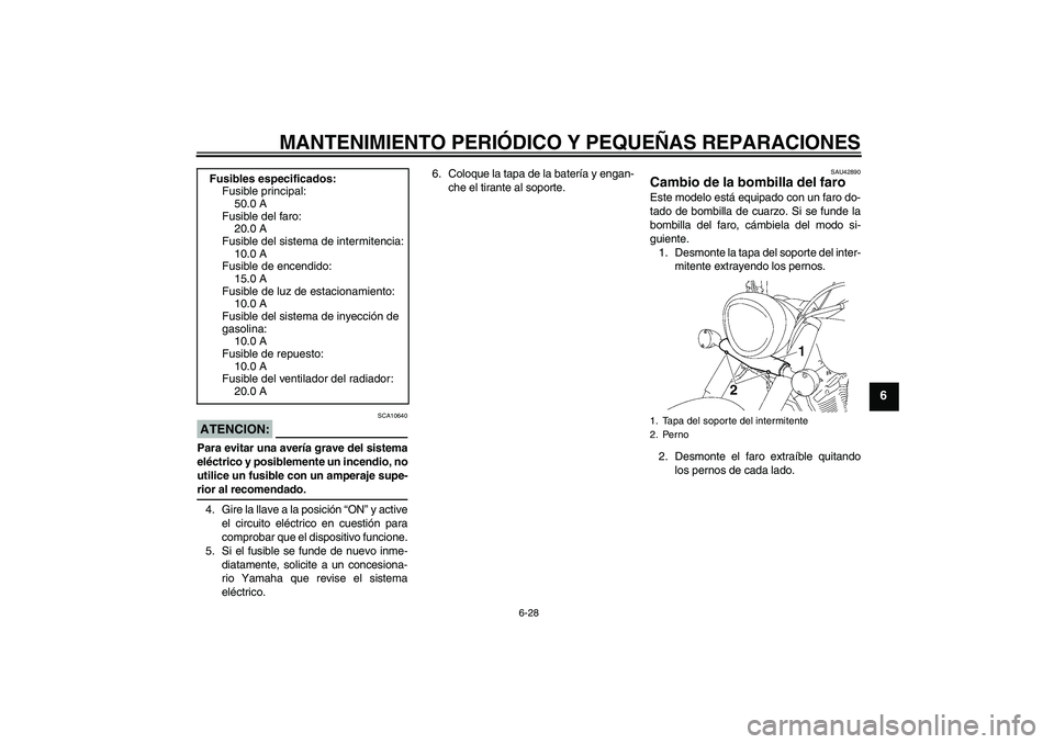 YAMAHA XVS1300A 2008  Manuale de Empleo (in Spanish) MANTENIMIENTO PERIÓDICO Y PEQUEÑAS REPARACIONES
6-28
6
ATENCION:
SCA10640
Para evitar una avería grave del sistema
eléctrico y posiblemente un incendio, no
utilice un fusible con un amperaje supe-
