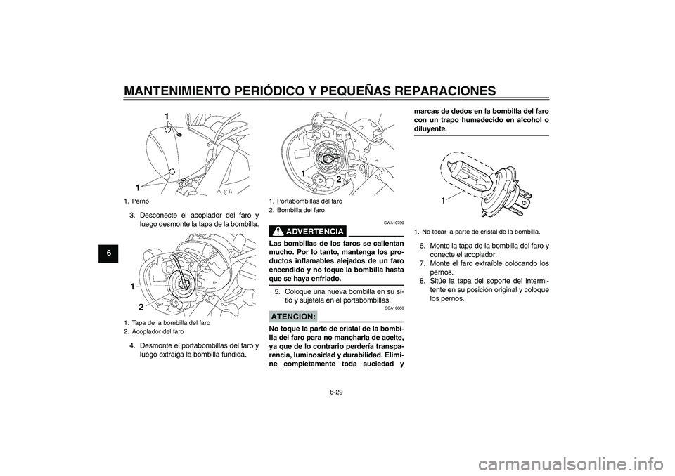 YAMAHA XVS1300A 2008  Manuale de Empleo (in Spanish) MANTENIMIENTO PERIÓDICO Y PEQUEÑAS REPARACIONES
6-29
6
3. Desconecte el acoplador del faro y
luego desmonte la tapa de la bombilla.
4. Desmonte el portabombillas del faro y
luego extraiga la bombill