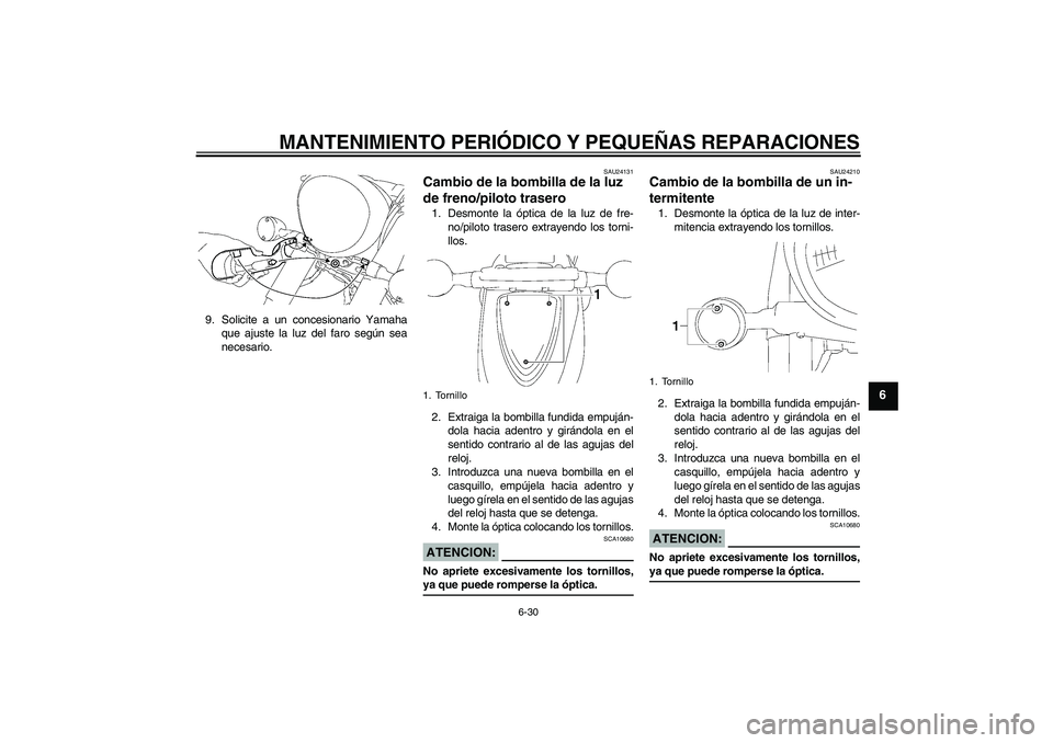 YAMAHA XVS1300A 2008  Manuale de Empleo (in Spanish) MANTENIMIENTO PERIÓDICO Y PEQUEÑAS REPARACIONES
6-30
6
9. Solicite a un concesionario Yamaha
que ajuste la luz del faro según sea
necesario.
SAU24131
Cambio de la bombilla de la luz 
de freno/pilot