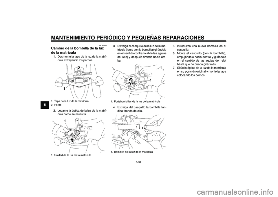 YAMAHA XVS1300A 2008  Manuale de Empleo (in Spanish) MANTENIMIENTO PERIÓDICO Y PEQUEÑAS REPARACIONES
6-31
6
SAU42482
Cambio de la bombilla de la luz 
de la matrícula 1. Desmonte la tapa de la luz de la matrí-
cula extrayendo los pernos.
2. Levante l