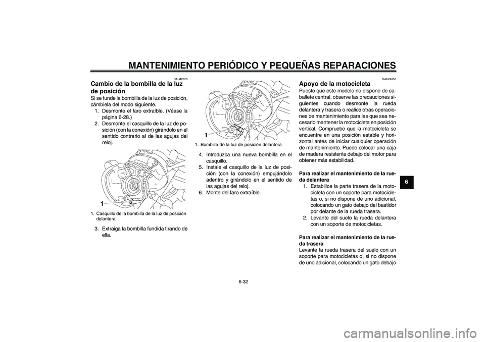 YAMAHA XVS1300A 2008  Manuale de Empleo (in Spanish) MANTENIMIENTO PERIÓDICO Y PEQUEÑAS REPARACIONES
6-32
6
SAU42870
Cambio de la bombilla de la luz 
de posición Si se funde la bombilla de la luz de posición,
cámbiela del modo siguiente.
1. Desmont