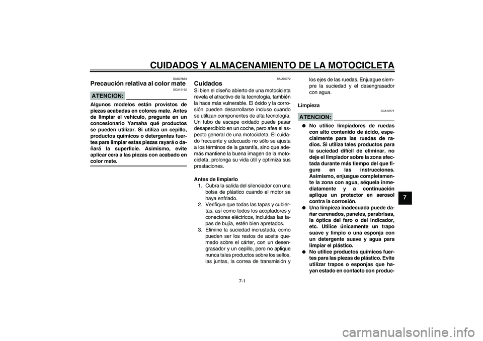 YAMAHA XVS1300A 2008  Manuale de Empleo (in Spanish) CUIDADOS Y ALMACENAMIENTO DE LA MOTOCICLETA
7-1
7
SAU37833
Precaución relativa al color mate ATENCION:
SCA15192
Algunos modelos están provistos de
piezas acabadas en colores mate. Antes
de limpiar e