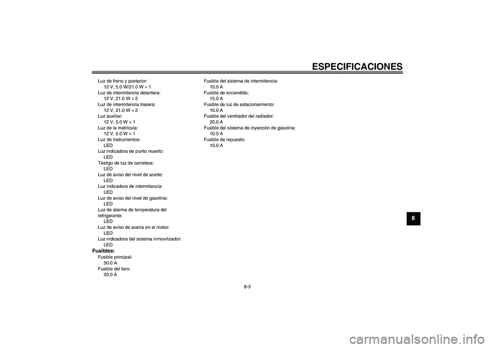 YAMAHA XVS1300A 2008  Manuale de Empleo (in Spanish) ESPECIFICACIONES
8-3
8
Luz de freno y posterior:
12 V, 5.0 W/21.0 W × 1
Luz de intermitencia delantera:
12 V, 21.0 W × 2
Luz de intermitencia trasera:
12 V, 21.0 W × 2
Luz auxiliar:
12 V, 5.0 W × 