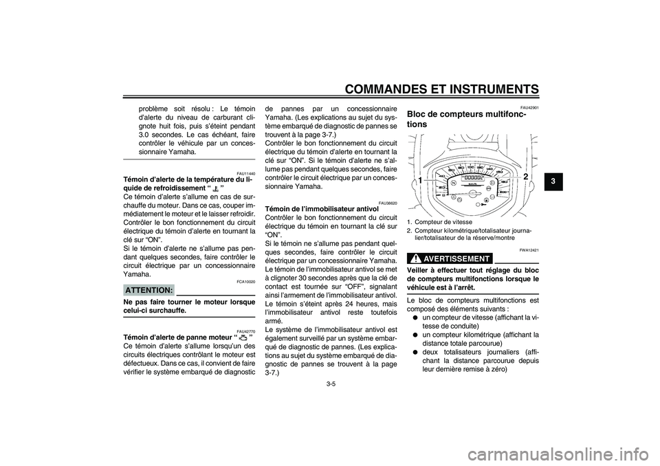 YAMAHA XVS1300A 2008  Notices Demploi (in French) COMMANDES ET INSTRUMENTS
3-5
3
problème soit résolu : Le témoin
d’alerte du niveau de carburant cli-
gnote huit fois, puis s’éteint pendant
3.0 secondes. Le cas échéant, faire
contrôler le 