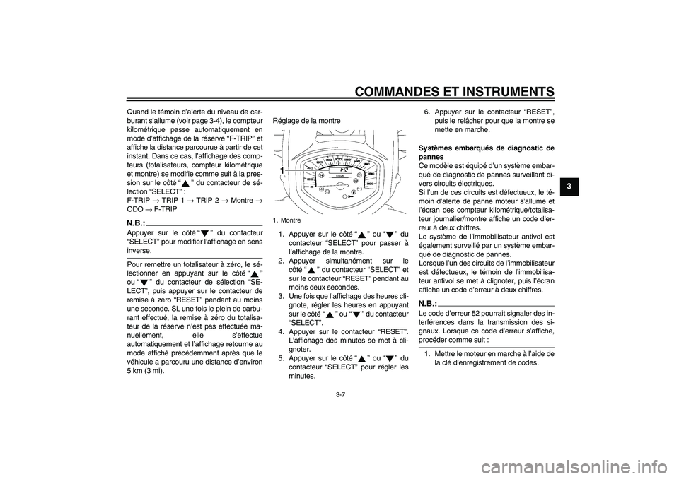 YAMAHA XVS1300A 2008  Notices Demploi (in French) COMMANDES ET INSTRUMENTS
3-7
3
Quand le témoin d’alerte du niveau de car-
burant s’allume (voir page 3-4), le compteur
kilométrique passe automatiquement en
mode d’affichage de la réserve “