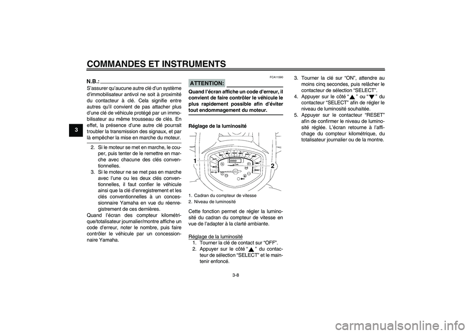 YAMAHA XVS1300A 2008  Notices Demploi (in French) COMMANDES ET INSTRUMENTS
3-8
3
N.B.:S’assurer qu’aucune autre clé d’un système
d’immobilisateur antivol ne soit à proximité
du contacteur à clé. Cela signifie entre
autres qu’il convie