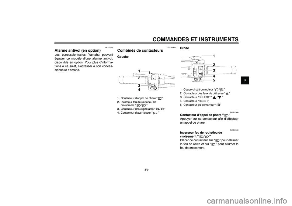 YAMAHA XVS1300A 2008  Notices Demploi (in French) COMMANDES ET INSTRUMENTS
3-9
3
FAU12331
Alarme antivol (en option) Les concessionnaires Yamaha peuvent
équiper ce modèle d’une alarme antivol,
disponible en option. Pour plus d’informa-
tions à