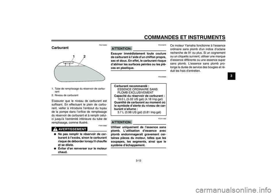 YAMAHA XVS1300A 2008  Notices Demploi (in French) COMMANDES ET INSTRUMENTS
3-13
3
FAU13220
Carburant S’assurer que le niveau de carburant est
suffisant. En effectuant le plein de carbu-
rant, veiller à introduire l’embout du tuyau
de la pompe da